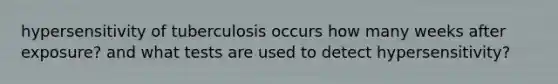 hypersensitivity of tuberculosis occurs how many weeks after exposure? and what tests are used to detect hypersensitivity?