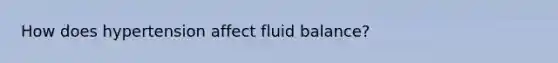 How does hypertension affect fluid balance?