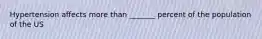 Hypertension affects more than _______ percent of the population of the US