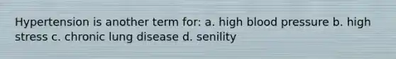 Hypertension is another term for: a. high blood pressure b. high stress c. chronic lung disease d. senility