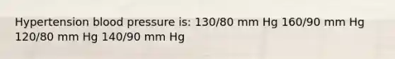 Hypertension blood pressure is: 130/80 mm Hg 160/90 mm Hg 120/80 mm Hg 140/90 mm Hg