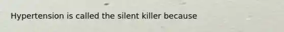 Hypertension is called the silent killer because