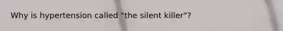 Why is hypertension called "the silent killer"?