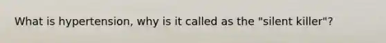 What is hypertension, why is it called as the "silent killer"?