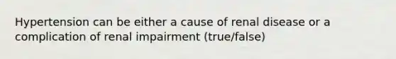 Hypertension can be either a cause of renal disease or a complication of renal impairment (true/false)