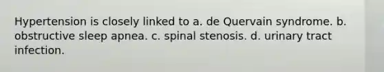 Hypertension is closely linked to a. de Quervain syndrome. b. obstructive sleep apnea. c. spinal stenosis. d. urinary tract infection.