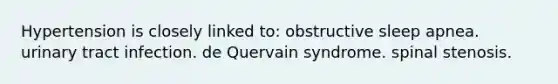 Hypertension is closely linked to: obstructive sleep apnea. urinary tract infection. de Quervain syndrome. spinal stenosis.