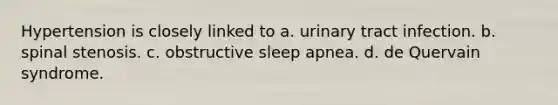 Hypertension is closely linked to a. urinary tract infection. b. spinal stenosis. c. obstructive sleep apnea. d. de Quervain syndrome.