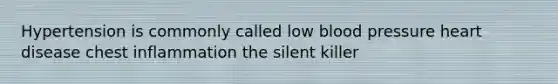 Hypertension is commonly called low blood pressure heart disease chest inflammation the silent killer