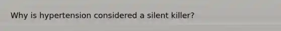 Why is hypertension considered a silent killer?