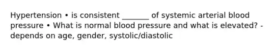 Hypertension • is consistent _______ of systemic arterial blood pressure • What is normal blood pressure and what is elevated? - depends on age, gender, systolic/diastolic