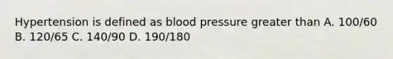 Hypertension is defined as blood pressure greater than A. 100/60 B. 120/65 C. 140/90 D. 190/180