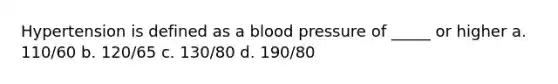 Hypertension is defined as a blood pressure of _____ or higher a. 110/60 b. 120/65 c. 130/80 d. 190/80