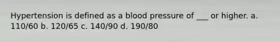 Hypertension is defined as a blood pressure of ___ or higher. a. 110/60 b. 120/65 c. 140/90 d. 190/80