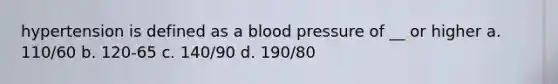 hypertension is defined as a blood pressure of __ or higher a. 110/60 b. 120-65 c. 140/90 d. 190/80