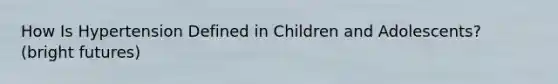 How Is Hypertension Defined in Children and Adolescents? (bright futures)