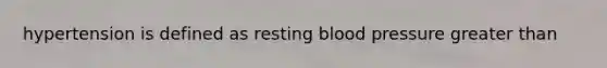 hypertension is defined as resting blood pressure greater than
