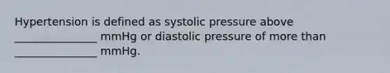 Hypertension is defined as systolic pressure above _______________ mmHg or diastolic pressure of more than _______________ mmHg.