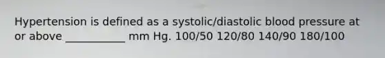 Hypertension is defined as a systolic/diastolic blood pressure at or above ___________ mm Hg. 100/50 120/80 140/90 180/100