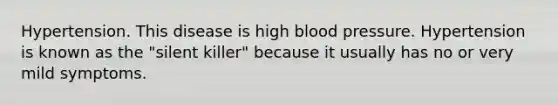 Hypertension. This disease is high blood pressure. Hypertension is known as the "silent killer" because it usually has no or very mild symptoms.