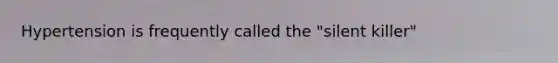 Hypertension is frequently called the "silent killer"
