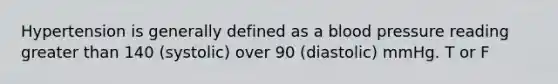 Hypertension is generally defined as a blood pressure reading greater than 140 (systolic) over 90 (diastolic) mmHg. T or F