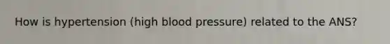 How is hypertension (high blood pressure) related to the ANS?