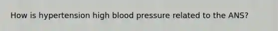 How is hypertension high blood pressure related to the ANS?