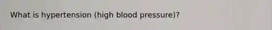 What is hypertension (high blood pressure)?