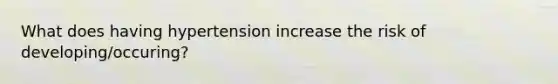 What does having hypertension increase the risk of developing/occuring?