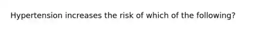 Hypertension increases the risk of which of the following?