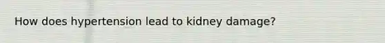 How does hypertension lead to kidney damage?