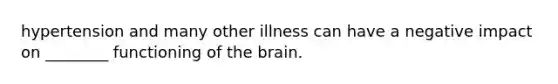 hypertension and many other illness can have a negative impact on ________ functioning of the brain.