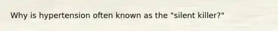 Why is hypertension often known as the "silent killer?"
