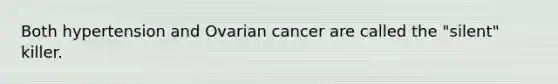 Both hypertension and Ovarian cancer are called the "silent" killer.