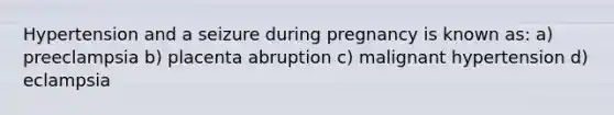 Hypertension and a seizure during pregnancy is known as: a) preeclampsia b) placenta abruption c) malignant hypertension d) eclampsia