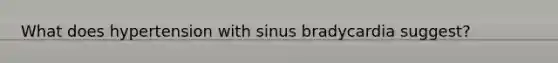 What does hypertension with sinus bradycardia suggest?