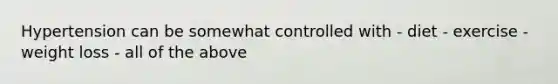 Hypertension can be somewhat controlled with - diet - exercise - weight loss - all of the above
