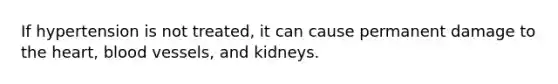 If hypertension is not treated, it can cause permanent damage to the heart, blood vessels, and kidneys.