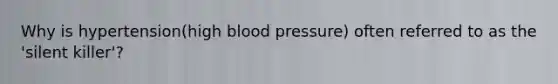 Why is hypertension(high <a href='https://www.questionai.com/knowledge/kD0HacyPBr-blood-pressure' class='anchor-knowledge'>blood pressure</a>) often referred to as the 'silent killer'?