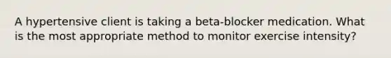 A hypertensive client is taking a beta-blocker medication. What is the most appropriate method to monitor exercise intensity?