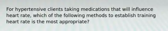 For hypertensive clients taking medications that will influence heart rate, which of the following methods to establish training heart rate is the most appropriate?