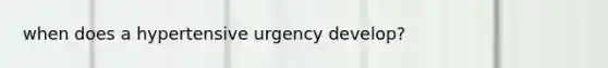 when does a hypertensive urgency develop?