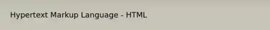 Hypertext Markup Language - HTML