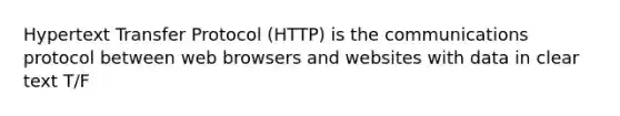 Hypertext Transfer Protocol (HTTP) is the communications protocol between web browsers and websites with data in clear text T/F