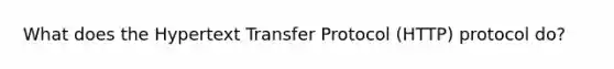 What does the Hypertext Transfer Protocol (HTTP) protocol do?