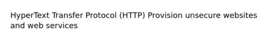 HyperText Transfer Protocol (HTTP) Provision unsecure websites and web services