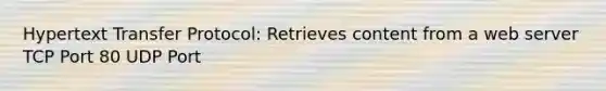 Hypertext Transfer Protocol: Retrieves content from a web server TCP Port 80 UDP Port