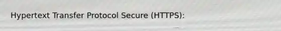 Hypertext Transfer Protocol Secure (HTTPS):