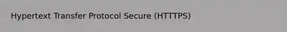 Hypertext Transfer Protocol Secure (HTTTPS)